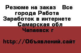 Резюме на заказ - Все города Работа » Заработок в интернете   . Самарская обл.,Чапаевск г.